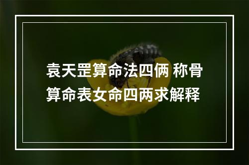 袁天罡算命法四俩 称骨算命表女命四两求解释