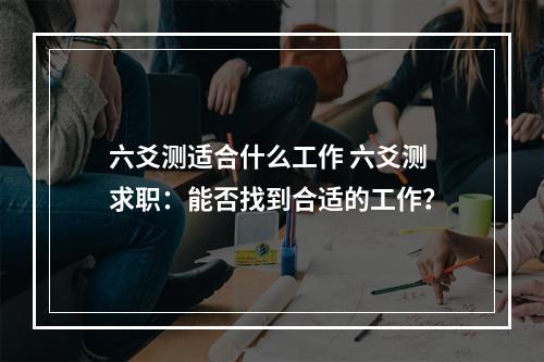 六爻测适合什么工作 六爻测求职：能否找到合适的工作？