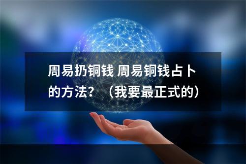 周易扔铜钱 周易铜钱占卜的方法？（我要最正式的）