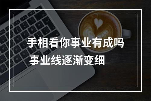 手相看你事业有成吗 事业线逐渐变细