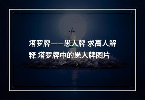 塔罗牌——愚人牌 求高人解释 塔罗牌中的愚人牌图片