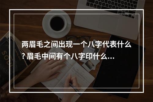 两眉毛之间出现一个八字代表什么? 眉毛中间有个八字印什么意思