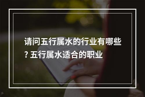 请问五行属水的行业有哪些? 五行属水适合的职业