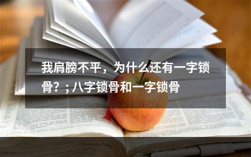 我肩膀不平，为什么还有一字锁骨？; 八字锁骨和一字锁骨