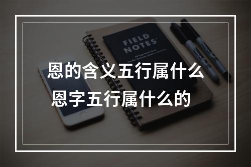 恩的含义五行属什么 恩字五行属什么的