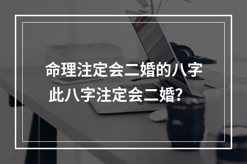命理注定会二婚的八字 此八字注定会二婚？