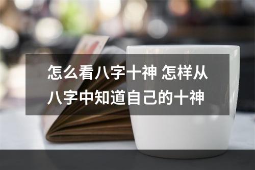 怎么看八字十神 怎样从八字中知道自己的十神