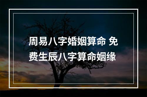 周易八字婚姻算命 免费生辰八字算命姻缘
