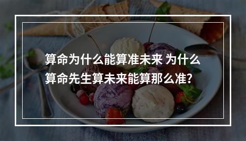 算命为什么能算准未来 为什么算命先生算未来能算那么准？