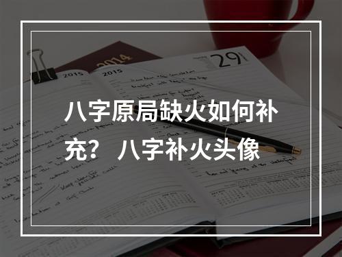 八字原局缺火如何补充？ 八字补火头像