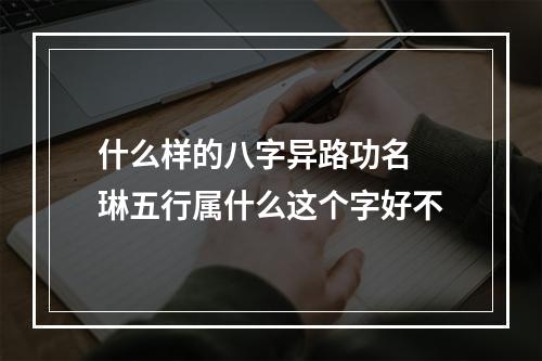 什么样的八字异路功名 琳五行属什么这个字好不