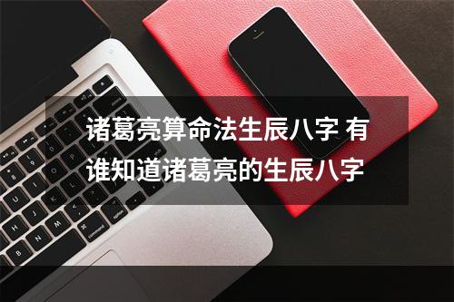 诸葛亮算命法生辰八字 有谁知道诸葛亮的生辰八字