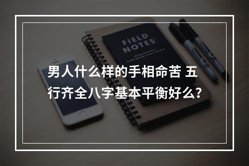 男人什么样的手相命苦 五行齐全八字基本平衡好么？