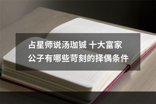 占星师说汤珈铖 十大富家公子有哪些苛刻的择偶条件