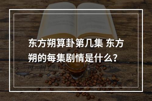 东方朔算卦第几集 东方朔的每集剧情是什么？