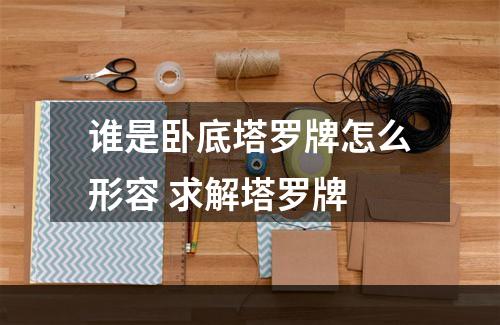 谁是卧底塔罗牌怎么形容 求解塔罗牌