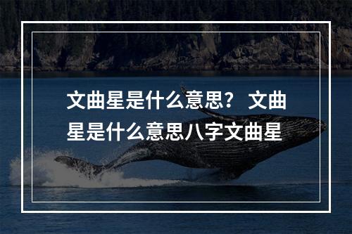 文曲星是什么意思？ 文曲星是什么意思八字文曲星