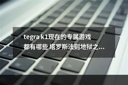 tegra k1现在的专属游戏都有哪些 塔罗斯法则地狱之路