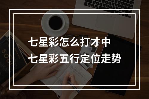 七星彩怎么打才中 七星彩五行定位走势