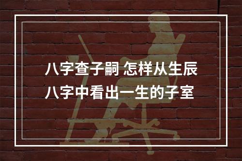 八字查子嗣 怎样从生辰八字中看出一生的子室