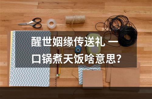 醒世姻缘传送礼 一口锅煮天饭啥意思？