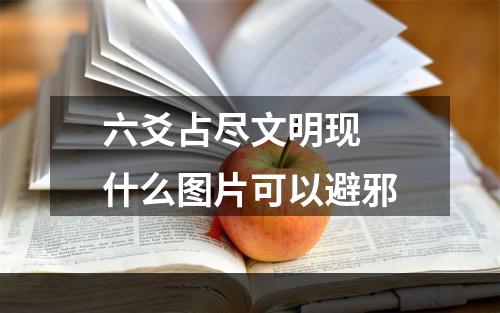 六爻占尽文明现 什么图片可以避邪