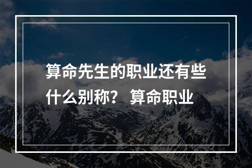 算命先生的职业还有些什么别称？ 算命职业