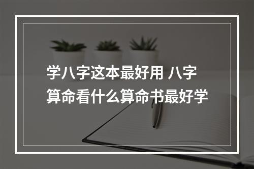 学八字这本最好用 八字算命看什么算命书最好学