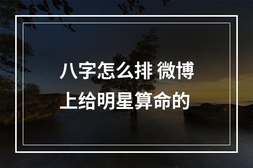 八字怎么排 微博上给明星算命的