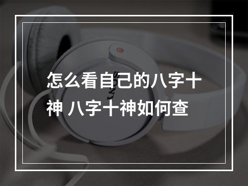 怎么看自己的八字十神 八字十神如何查