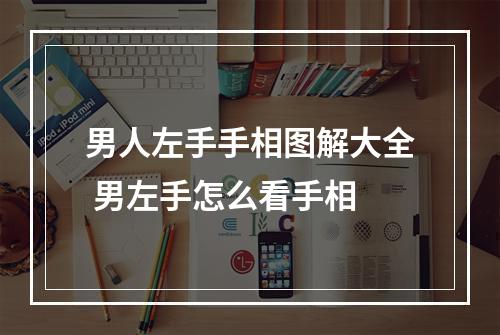 男人左手手相图解大全 男左手怎么看手相