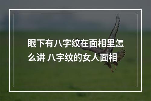 眼下有八字纹在面相里怎么讲 八字纹的女人面相