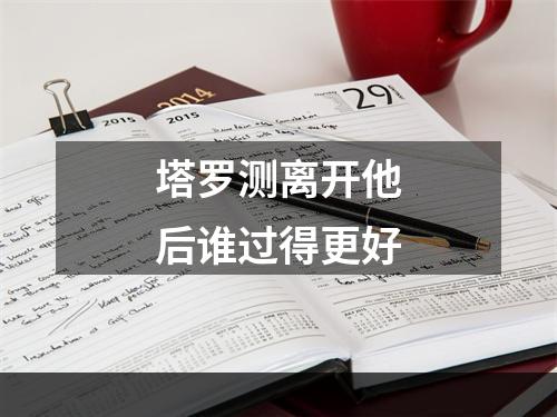 塔罗测离开他后谁过得更好