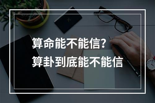 算命能不能信？ 算卦到底能不能信