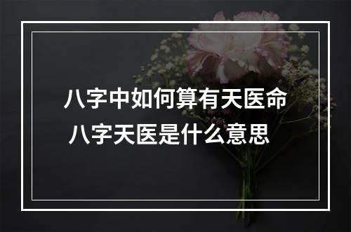 八字中如何算有天医命 八字天医是什么意思