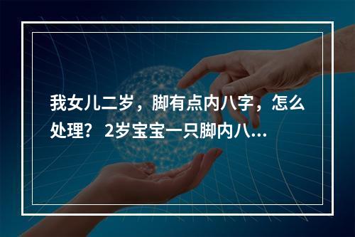 我女儿二岁，脚有点内八字，怎么处理？ 2岁宝宝一只脚内八字按摩有用吗