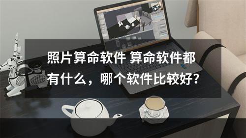 照片算命软件 算命软件都有什么，哪个软件比较好？