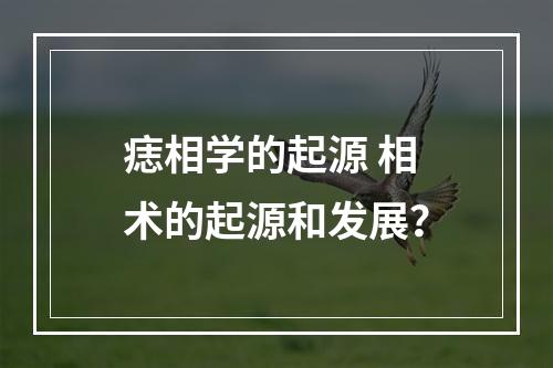 痣相学的起源 相术的起源和发展？