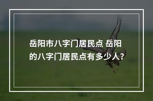 岳阳市八字门居民点 岳阳的八字门居民点有多少人？