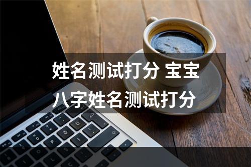 姓名测试打分 宝宝八字姓名测试打分