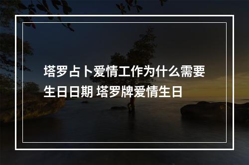 塔罗占卜爱情工作为什么需要生日日期 塔罗牌爱情生日