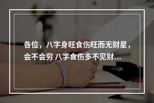 各位，八字身旺食伤旺而无财星，会不会穷 八字食伤多不见财星