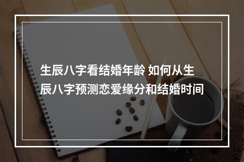 生辰八字看结婚年龄 如何从生辰八字预测恋爱缘分和结婚时间