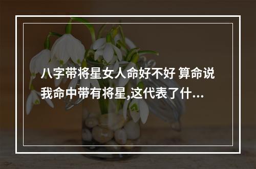 八字带将星女人命好不好 算命说我命中带有将星,这代表了什么?