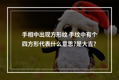 手相中出现方形纹 手纹中有个四方形代表什么意思?是大吉?