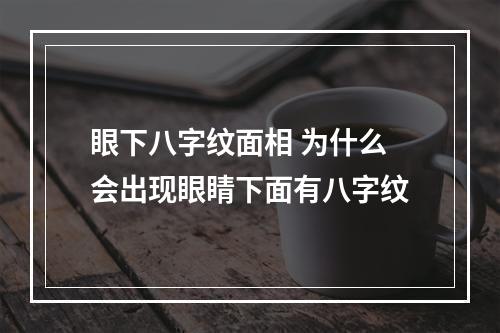 眼下八字纹面相 为什么会出现眼睛下面有八字纹