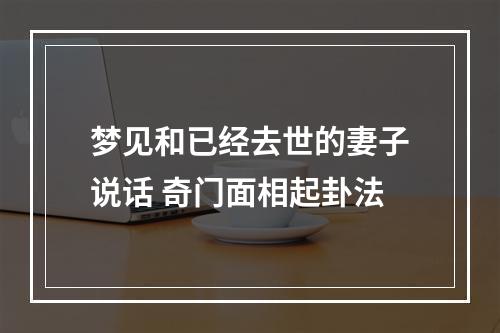 梦见和已经去世的妻子说话 奇门面相起卦法