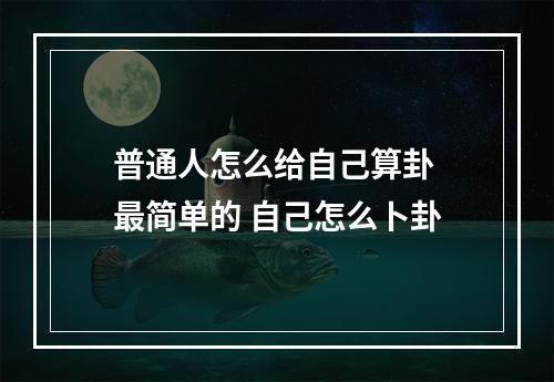 普通人怎么给自己算卦 最简单的 自己怎么卜卦