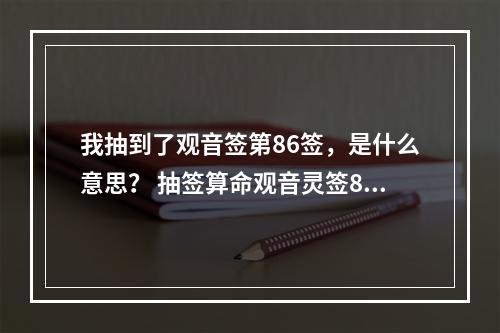 我抽到了观音签第86签，是什么意思？ 抽签算命观音灵签86