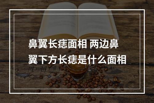 鼻翼长痣面相 两边鼻翼下方长痣是什么面相